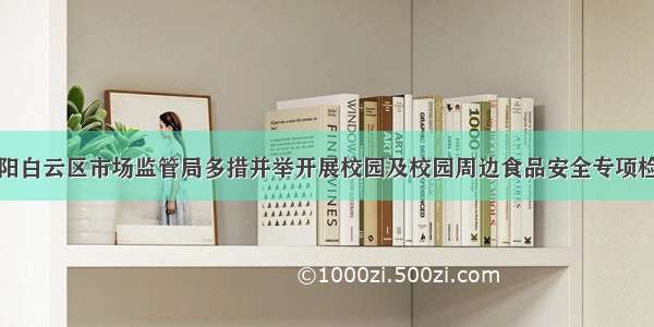 贵阳白云区市场监管局多措并举开展校园及校园周边食品安全专项检查