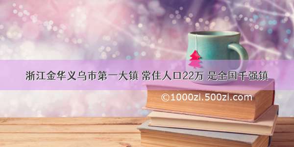 浙江金华义乌市第一大镇 常住人口22万 是全国千强镇