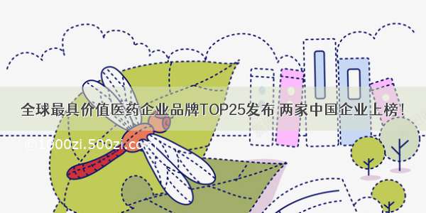 全球最具价值医药企业品牌TOP25发布 两家中国企业上榜！