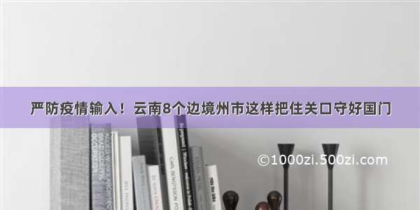 严防疫情输入！云南8个边境州市这样把住关口守好国门