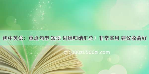 初中英语：重点句型 短语 词组归纳汇总！非常实用 建议收藏好