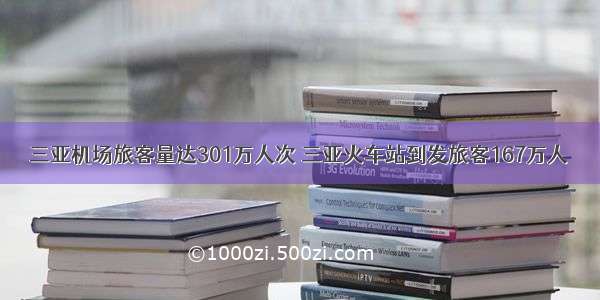 三亚机场旅客量达301万人次 三亚火车站到发旅客167万人