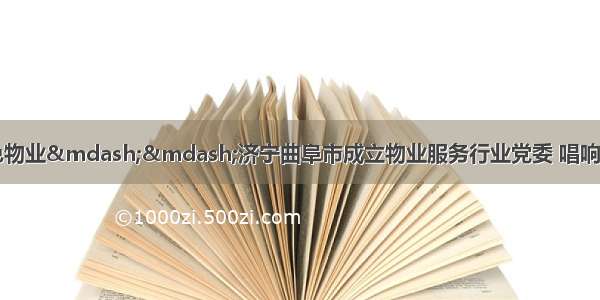 强化党建引领 助推红色物业&mdash;&mdash;济宁曲阜市成立物业服务行业党委 唱响党建引领&ldquo;主旋