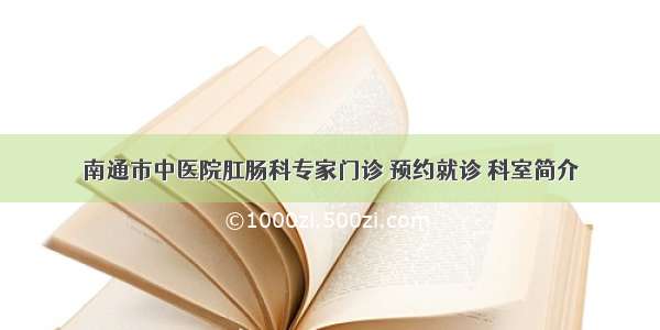 南通市中医院肛肠科专家门诊 预约就诊 科室简介