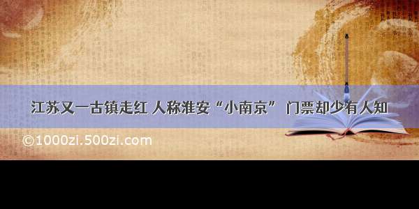 江苏又一古镇走红 人称淮安“小南京” 门票却少有人知