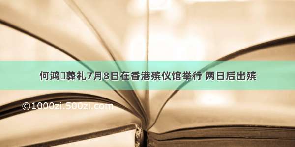 何鸿燊葬礼7月8日在香港殡仪馆举行 两日后出殡