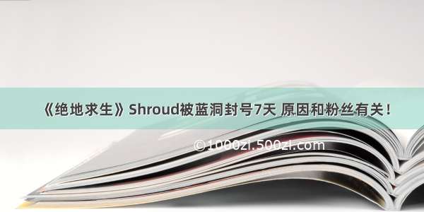 《绝地求生》Shroud被蓝洞封号7天 原因和粉丝有关！