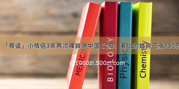 「荐读」小情侣3年两次裸辞游中国 父母：看上的婚房已涨150万