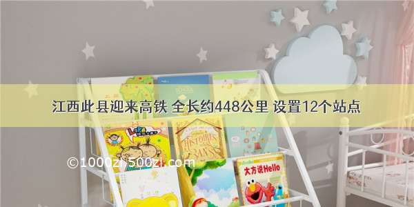 江西此县迎来高铁 全长约448公里 设置12个站点