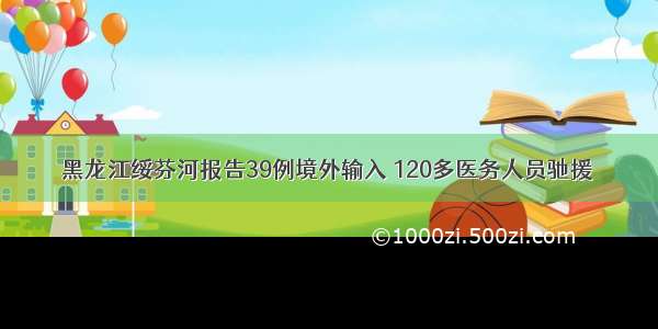 黑龙江绥芬河报告39例境外输入 120多医务人员驰援