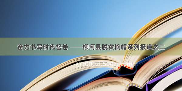 奋力书写时代答卷 ──柳河县脱贫摘帽系列报道之二