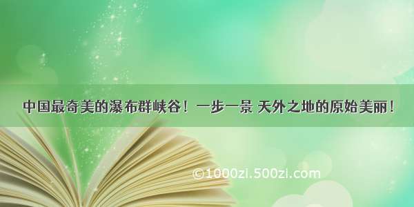 中国最奇美的瀑布群峡谷！一步一景 天外之地的原始美丽！