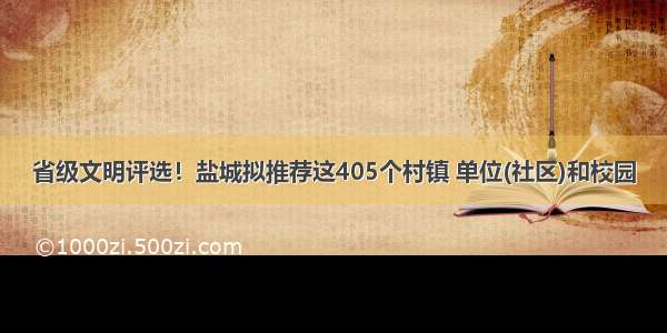 省级文明评选！盐城拟推荐这405个村镇 单位(社区)和校园