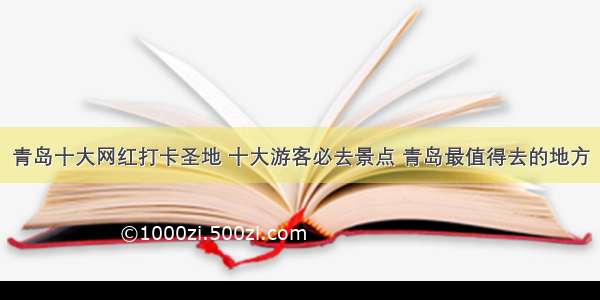 青岛十大网红打卡圣地 十大游客必去景点 青岛最值得去的地方