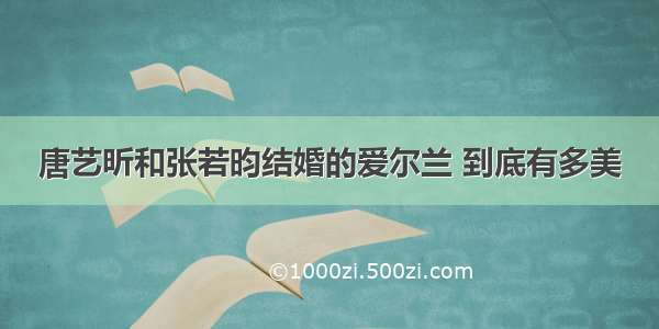 唐艺昕和张若昀结婚的爱尔兰 到底有多美