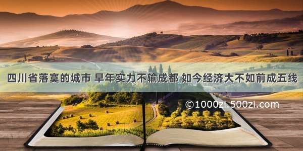 四川省落寞的城市 早年实力不输成都 如今经济大不如前成五线