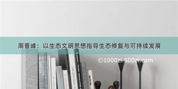 周晋峰：以生态文明思想指导生态修复与可持续发展