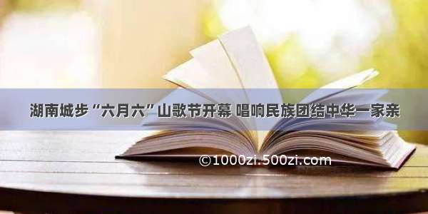 湖南城步“六月六”山歌节开幕 唱响民族团结中华一家亲