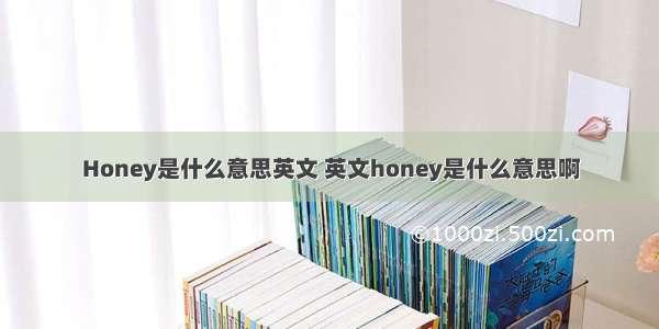 Honey是什么意思英文 英文honey是什么意思啊