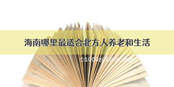 海南哪里最适合北方人养老和生活