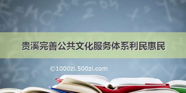 贵溪完善公共文化服务体系利民惠民