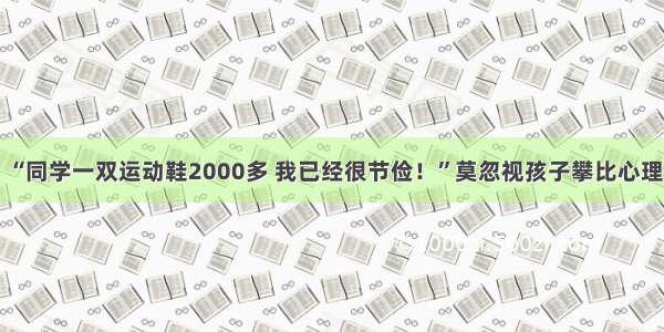 “同学一双运动鞋2000多 我已经很节俭！”莫忽视孩子攀比心理