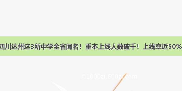 四川达州这3所中学全省闻名！重本上线人数破千！上线率近50%！