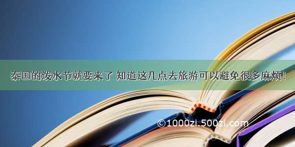 泰国的泼水节就要来了 知道这几点去旅游可以避免很多麻烦！