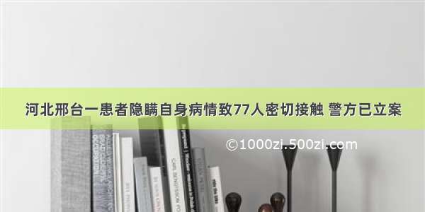 河北邢台一患者隐瞒自身病情致77人密切接触 警方已立案