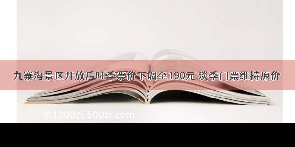 九寨沟景区开放后旺季票价下调至190元 淡季门票维持原价