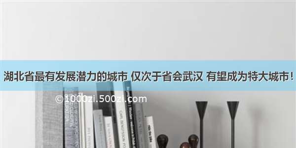 湖北省最有发展潜力的城市 仅次于省会武汉 有望成为特大城市！