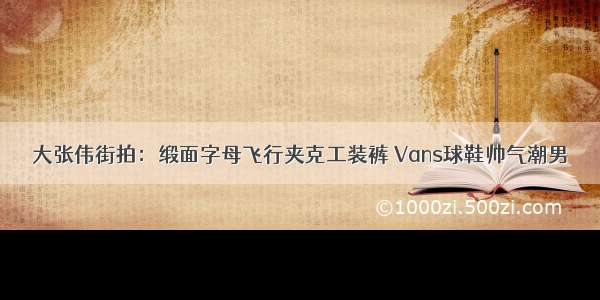 大张伟街拍：缎面字母飞行夹克工装裤 Vans球鞋帅气潮男