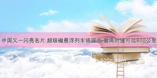 中国又一闪亮名片 超级磁悬浮列车将诞生 最高时速可达800公里