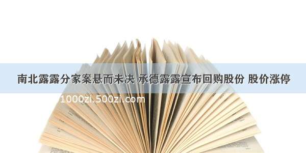 南北露露分家案悬而未决 承德露露宣布回购股份 股价涨停