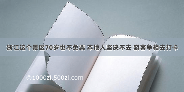 浙江这个景区70岁也不免票 本地人坚决不去 游客争相去打卡