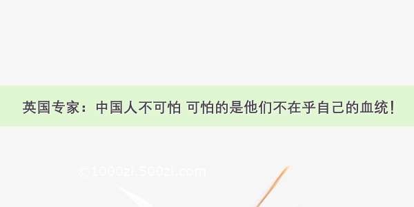 英国专家：中国人不可怕 可怕的是他们不在乎自己的血统！