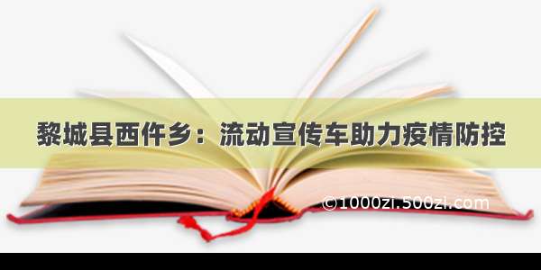 黎城县西仵乡：流动宣传车助力疫情防控