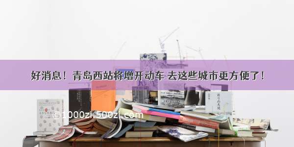 好消息！青岛西站将增开动车 去这些城市更方便了！