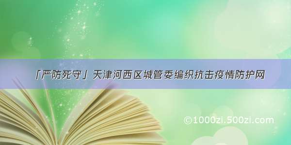 「严防死守」天津河西区城管委编织抗击疫情防护网