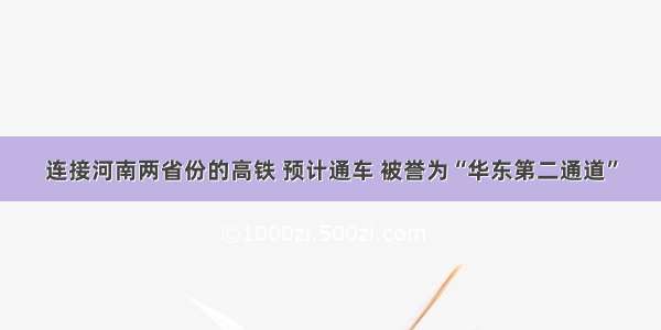 连接河南两省份的高铁 预计通车 被誉为“华东第二通道”