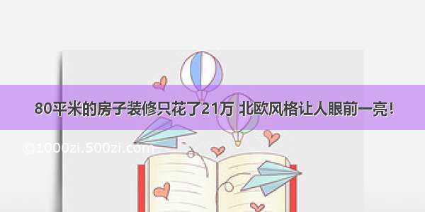 80平米的房子装修只花了21万 北欧风格让人眼前一亮！