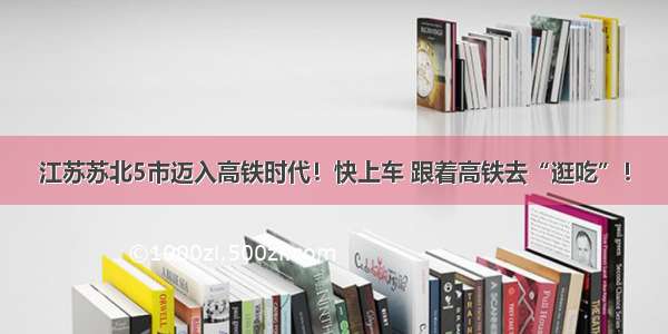 江苏苏北5市迈入高铁时代！快上车 跟着高铁去“逛吃”！