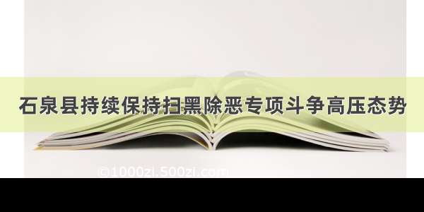 石泉县持续保持扫黑除恶专项斗争高压态势