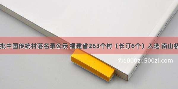 乡 村丨第五批中国传统村落名录公示 福建省263个村（长汀6个）入选 南山桥下村等……