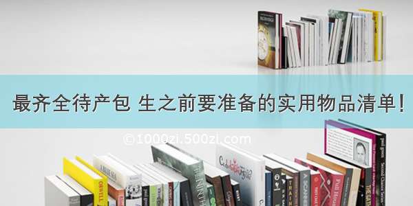 最齐全待产包 生之前要准备的实用物品清单！