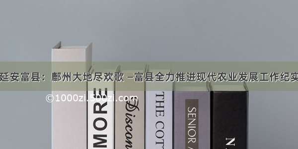 延安富县：鄜州大地尽欢歌 —富县全力推进现代农业发展工作纪实