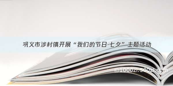 巩义市涉村镇开展“我们的节日·七夕”主题活动