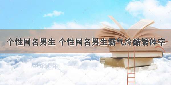 个性网名男生 个性网名男生霸气冷酷繁体字