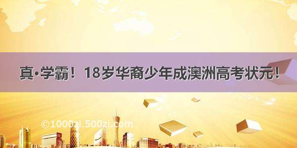 真·学霸！18岁华裔少年成澳洲高考状元！