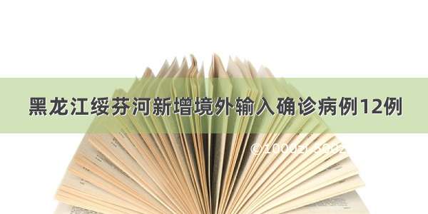 黑龙江绥芬河新增境外输入确诊病例12例